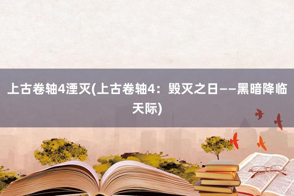 上古卷轴4湮灭(上古卷轴4：毁灭之日——黑暗降临天际)